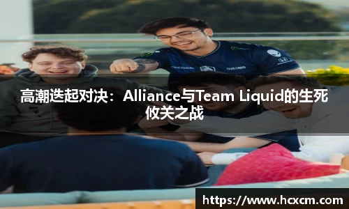 高潮迭起对决：Alliance与Team Liquid的生死攸关之战